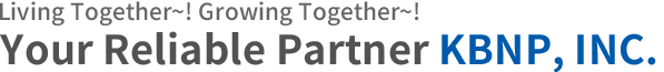 Living Together~! Growing Together~!Your Reliable Partner – KBNP, INC.